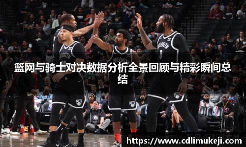 篮网与骑士对决数据分析全景回顾与精彩瞬间总结