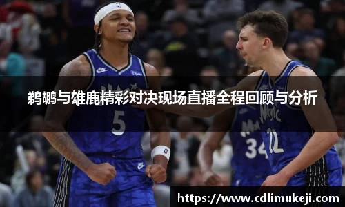 鹈鹕与雄鹿精彩对决现场直播全程回顾与分析