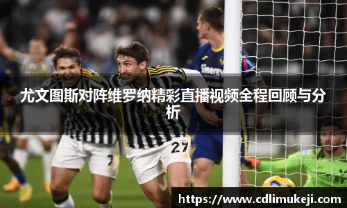 尤文图斯对阵维罗纳精彩直播视频全程回顾与分析