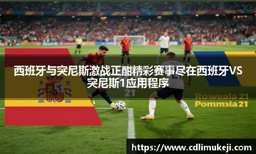 西班牙与突尼斯激战正酣精彩赛事尽在西班牙VS突尼斯1应用程序