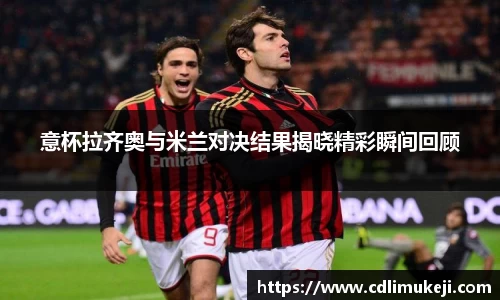 意杯拉齐奥与米兰对决结果揭晓精彩瞬间回顾