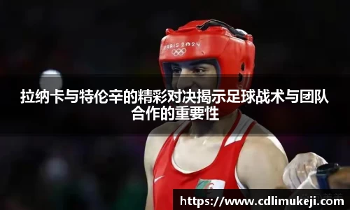 拉纳卡与特伦辛的精彩对决揭示足球战术与团队合作的重要性