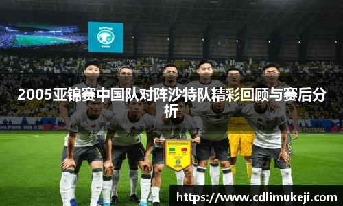 2005亚锦赛中国队对阵沙特队精彩回顾与赛后分析