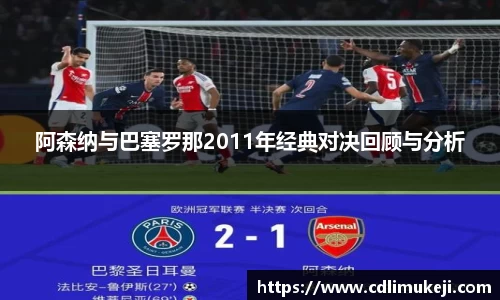 阿森纳与巴塞罗那2011年经典对决回顾与分析
