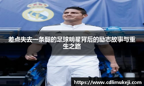 差点失去一条腿的足球明星背后的励志故事与重生之路