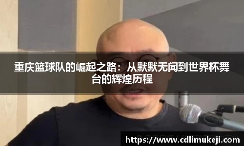 重庆篮球队的崛起之路：从默默无闻到世界杯舞台的辉煌历程