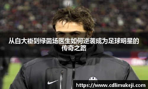 从白大褂到绿茵场医生如何逆袭成为足球明星的传奇之路