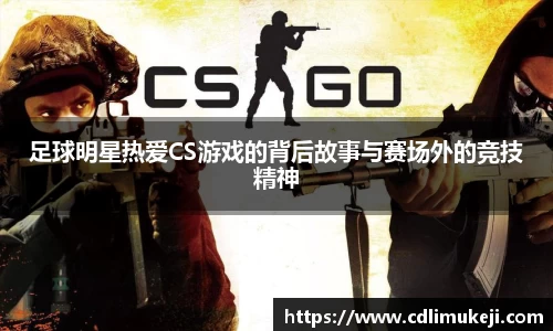 足球明星热爱CS游戏的背后故事与赛场外的竞技精神