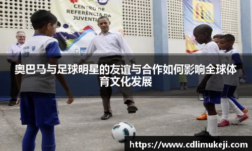 奥巴马与足球明星的友谊与合作如何影响全球体育文化发展