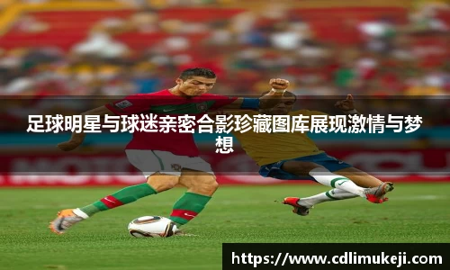 足球明星与球迷亲密合影珍藏图库展现激情与梦想