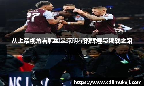 从上帝视角看韩国足球明星的辉煌与挑战之路