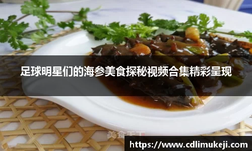 足球明星们的海参美食探秘视频合集精彩呈现